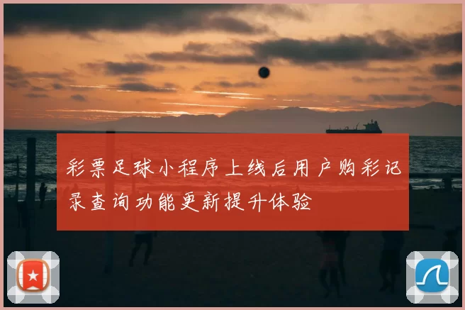 彩票足球小程序上线后用户购彩记录查询功能更新提升体验