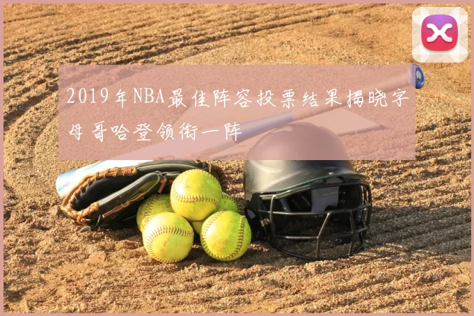 2019年NBA最佳阵容投票结果揭晓字母哥哈登领衔一阵