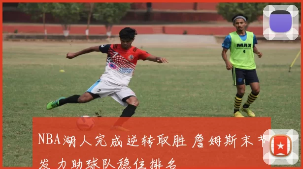 NBA湖人完成逆转取胜 詹姆斯末节发力助球队稳住排名