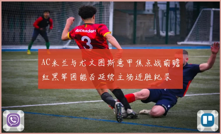 AC米兰与尤文图斯意甲焦点战前瞻红黑军团能否延续主场连胜纪录