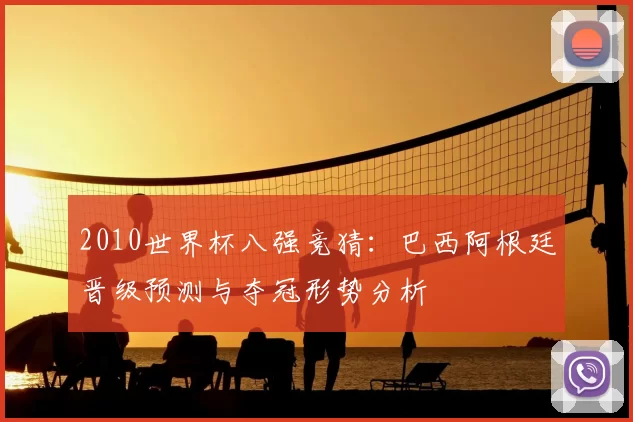 2010世界杯八强竞猜：巴西阿根廷晋级预测与夺冠形势分析