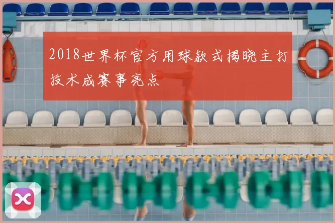 2018世界杯官方用球款式揭晓主打技术成赛事亮点