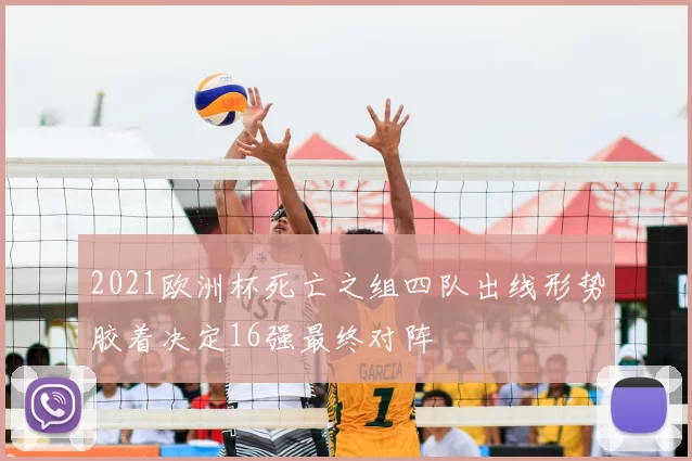 2021欧洲杯死亡之组四队出线形势胶着决定16强最终对阵