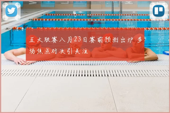 五大联赛八月23日赛前预测出炉 多场焦点对决引关注