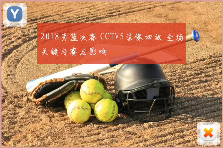 2018男篮决赛 CCTV5录像回放 全场关键与赛后影响