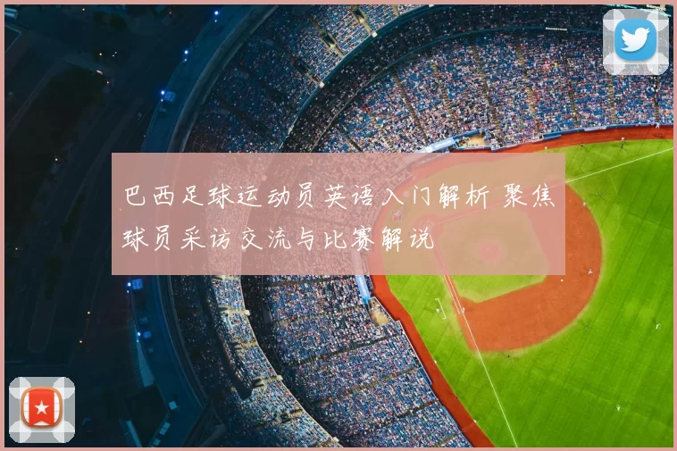 巴西足球运动员英语入门解析 聚焦球员采访交流与比赛解说