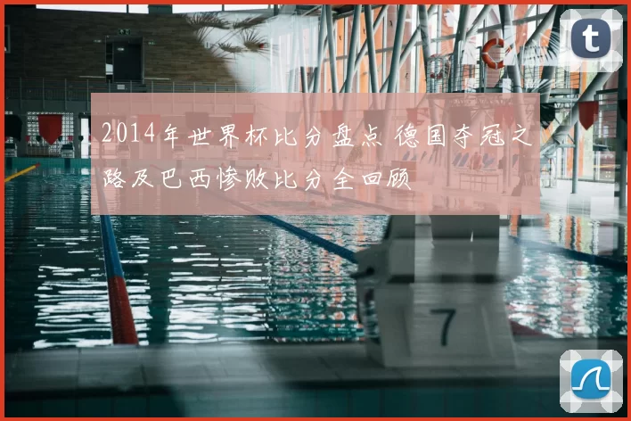 2014年世界杯比分盘点 德国夺冠之路及巴西惨败比分全回顾