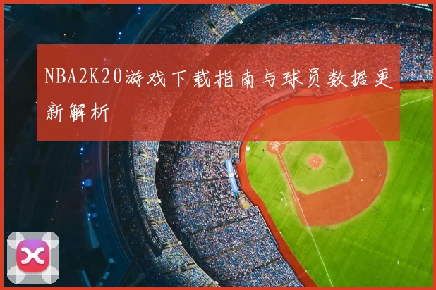 NBA2K20游戏下载指南与球员数据更新解析