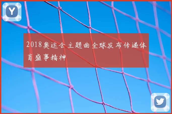 2018奥运会主题曲全球发布传递体育盛事精神