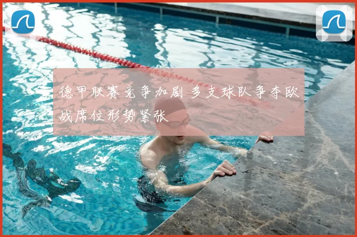 德甲联赛竞争加剧 多支球队争夺欧战席位形势紧张