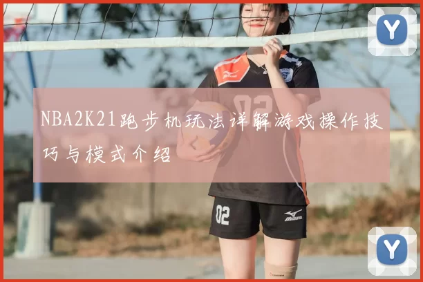 NBA2K21跑步机玩法详解游戏操作技巧与模式介绍