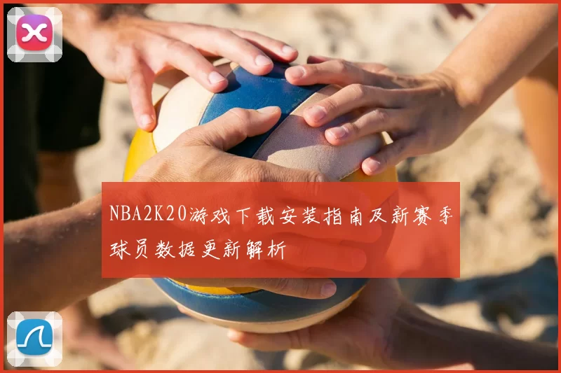 NBA2K20游戏下载安装指南及新赛季球员数据更新解析