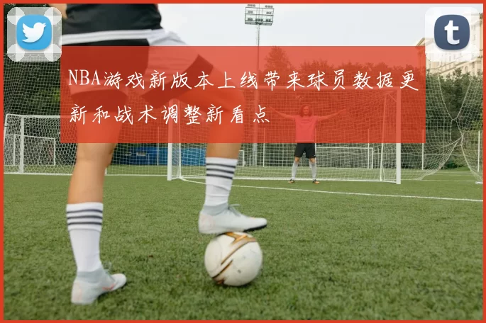 NBA游戏新版本上线带来球员数据更新和战术调整新看点