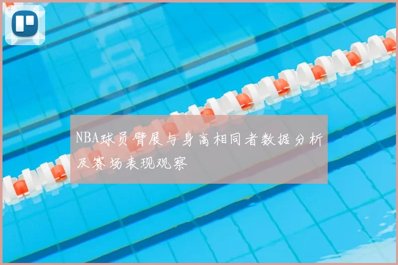 NBA球员臂展与身高相同者数据分析及赛场表现观察