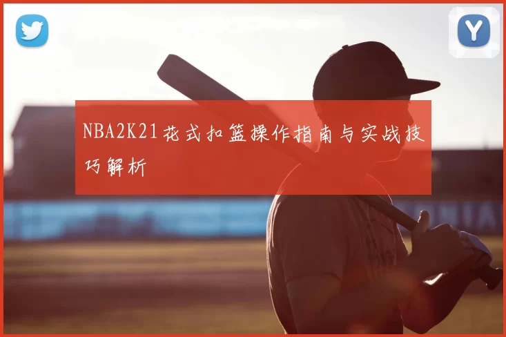 NBA2K21花式扣篮操作指南与实战技巧解析