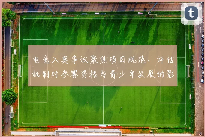 电竞入奥争议聚焦项目规范、评估机制对参赛资格与青少年发展的影响