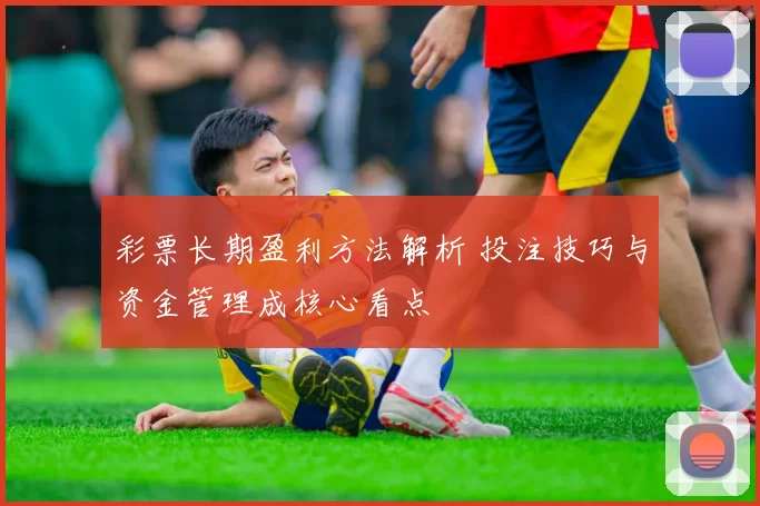 彩票长期盈利方法解析 投注技巧与资金管理成核心看点