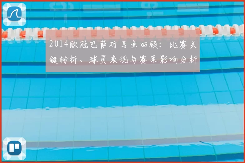 2014欧冠巴萨对马竞回顾：比赛关键转折、球员表现与赛果影响分析