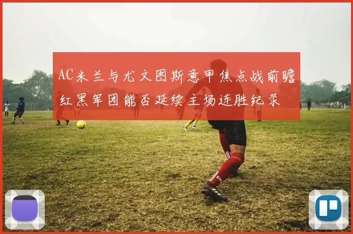 AC米兰与尤文图斯意甲焦点战前瞻红黑军团能否延续主场连胜纪录