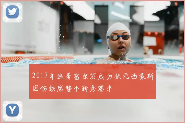 2017年选秀富尔茨成为状元西蒙斯因伤缺席整个新秀赛季