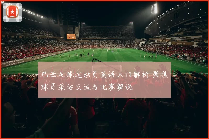 巴西足球运动员英语入门解析 聚焦球员采访交流与比赛解说