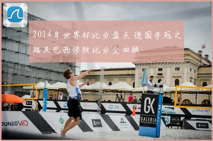 2014年世界杯比分盘点 德国夺冠之路及巴西惨败比分全回顾