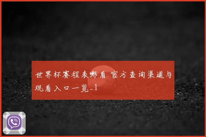 世界杯赛程表哪看 官方查询渠道与观看入口一览_1