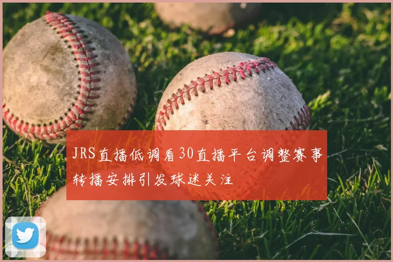 JRS直播低调看30直播平台调整赛事转播安排引发球迷关注