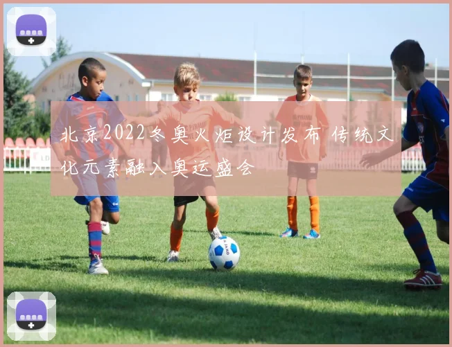 北京2022冬奥火炬设计发布 传统文化元素融入奥运盛会
