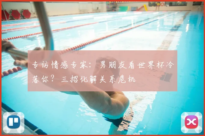专访情感专家：男朋友看世界杯冷落你？三招化解关系危机