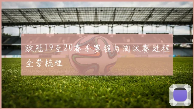 欧冠19至20赛季赛程与淘汰赛进程全景梳理
