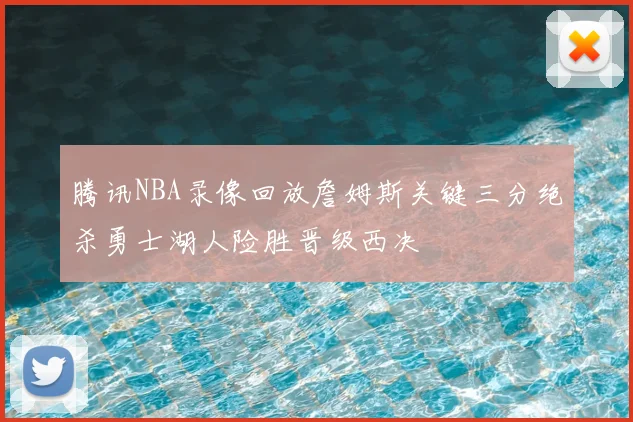 腾讯NBA录像回放詹姆斯关键三分绝杀勇士湖人险胜晋级西决