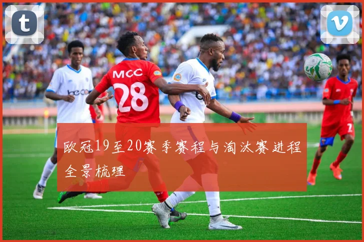 欧冠19至20赛季赛程与淘汰赛进程全景梳理