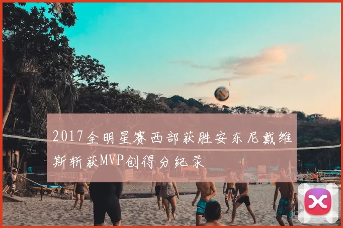 2017全明星赛西部获胜安东尼戴维斯斩获MVP创得分纪录