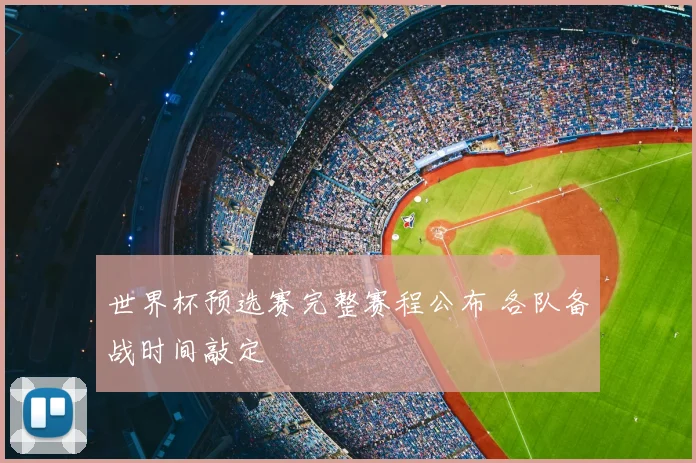世界杯预选赛完整赛程公布 各队备战时间敲定