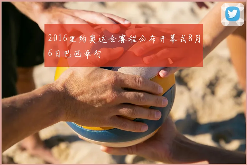 2016里约奥运会赛程公布开幕式8月6日巴西举行