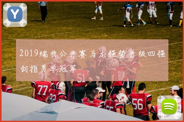 2019瑞典公开赛马龙强势晋级四强剑指男单冠军